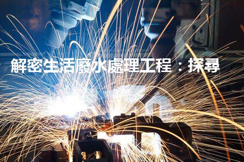 解密生活廢水處理工程：探尋可持續(xù)發(fā)展的未來？